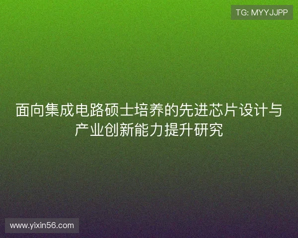 面向集成电路硕士培养的先进芯片设计与产业创新能力提升研究